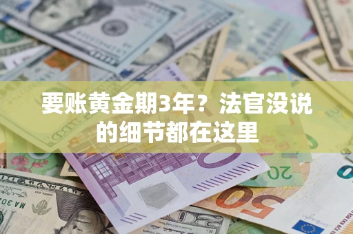 济南要账黄金期3年？法官没说的细节都在这里