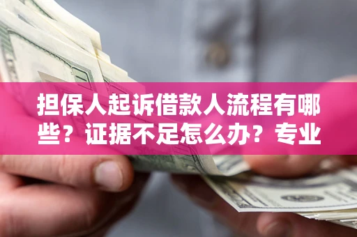 济南担保人起诉借款人流程有哪些？证据不足怎么办？专业律师解答
