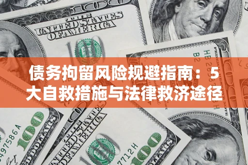 济南债务拘留风险规避指南：5大自救措施与法律救济途径