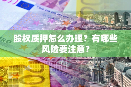 济南股权质押怎么办理？有哪些风险要注意？