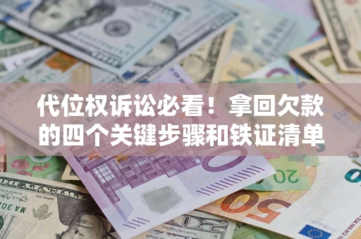 济南代位权诉讼必看!拿回欠款的四个关键步骤和铁证清单 济南代位权诉讼必看!拿回欠款的四个关键步骤和铁证清单