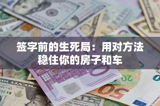 济南签字前的生死局：用对方法稳住你的房子和车
