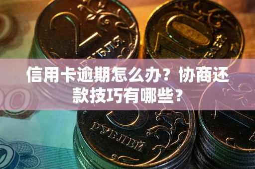 济南信用卡逾期怎么办？协商还款技巧有哪些？