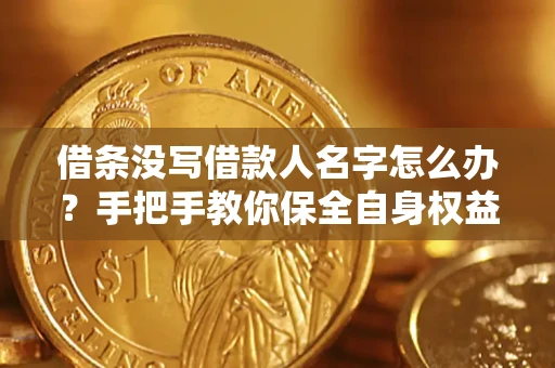 济南借条没写借款人名字怎么办？手把手教你保全自身权益