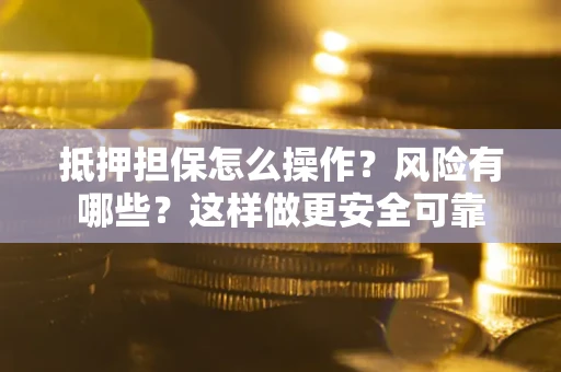 济南抵押担保怎么操作？风险有哪些？这样做更安全可靠