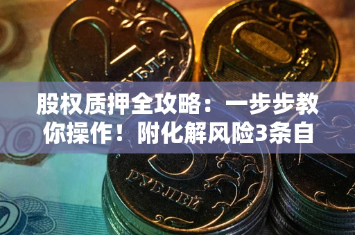 济南股权质押全攻略：一步步教你操作！附化解风险3条自救法则