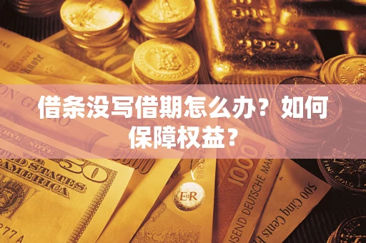 济南借条没写借期怎么办？如何保障权益？