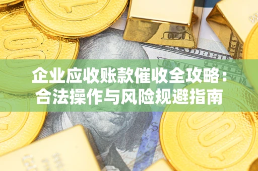 济南企业应收账款催收全攻略：合法操作与风险规避指南