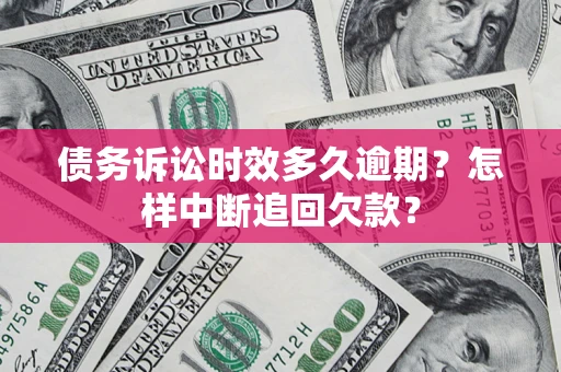 济南债务诉讼时效多久逾期？怎样中断追回欠款？