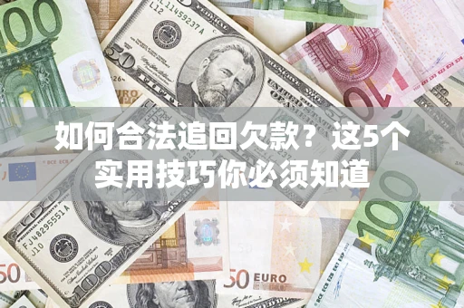 济南如何合法追回欠款？这5个实用技巧你必须知道