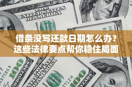 济南借条没写还款日期怎么办？这些法律要点帮你稳住局面