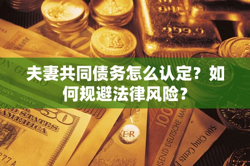济南夫妻共同债务怎么认定？如何规避法律风险？