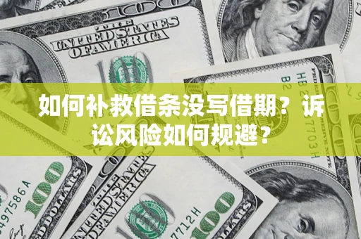 济南如何补救借条没写借期？诉讼风险如何规避？