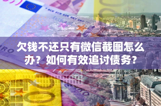 济南欠钱不还只有微信截图怎么办？如何有效追讨债务？