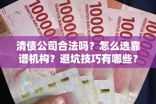 济南清债公司合法吗？怎么选靠谱机构？避坑技巧有哪些？