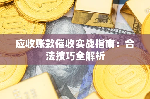 济南应收账款催收实战指南：合法技巧全解析