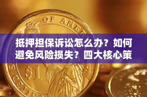 济南抵押担保诉讼怎么办？如何避免风险损失？四大核心策略全解读