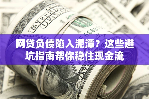 济南网贷负债陷入泥潭？这些避坑指南帮你稳住现金流