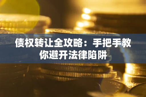 济南债权转让全攻略：手把手教你避开法律陷阱
