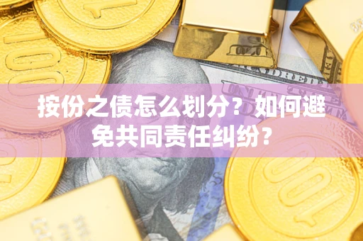 济南按份之债怎么划分？如何避免共同责任纠纷？
