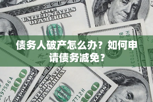 济南债务人破产怎么办？如何申请债务减免？