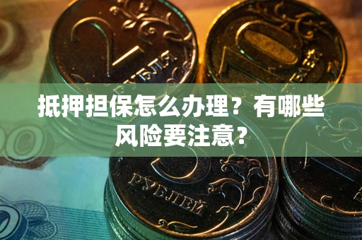 济南抵押担保怎么办理？有哪些风险要注意？