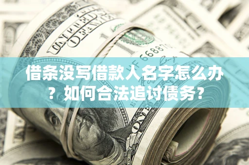 济南借条没写借款人名字怎么办？如何合法追讨债务？