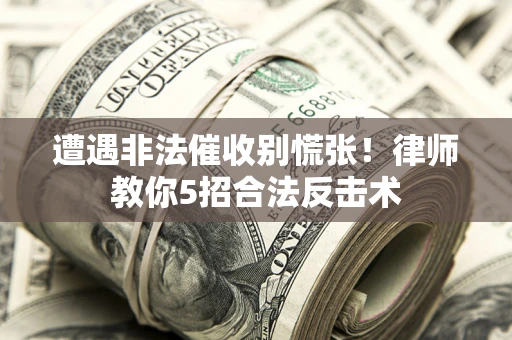 济南遭遇非法催收别慌张！律师教你5招合法反击术