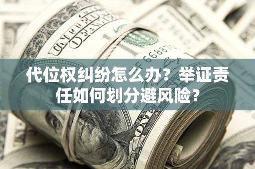 济南代位权纠纷怎么办？举证责任如何划分避风险？