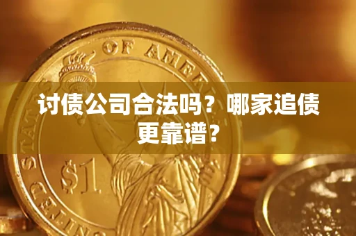 济南讨债公司合法吗？哪家追债更靠谱？