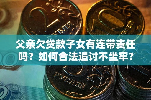 济南父亲欠贷款子女有连带责任吗？如何合法追讨不坐牢？