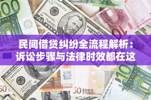 济南民间借贷纠纷全流程解析：诉讼步骤与法律时效都在这儿了