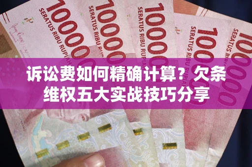 济南诉讼费如何精确计算？欠条维权五大实战技巧分享
