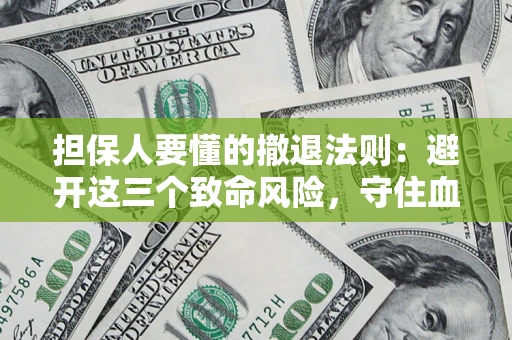 济南担保人要懂的撤退法则：避开这三个致命风险，守住血汗钱