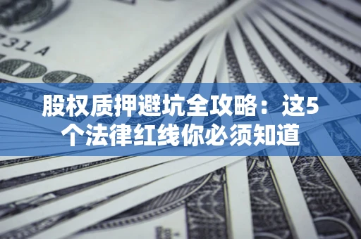 济南股权质押避坑全攻略：这5个法律红线你必须知道