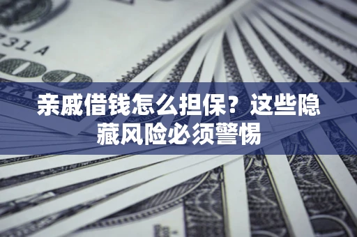 济南亲戚借钱怎么担保？这些隐藏风险必须警惕