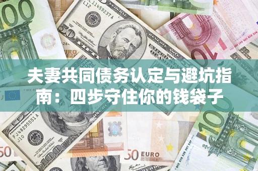 济南夫妻共同债务认定与避坑指南：四步守住你的钱袋子