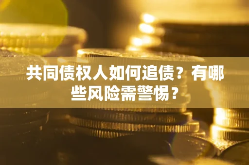 济南共同债权人如何追债？有哪些风险需警惕？