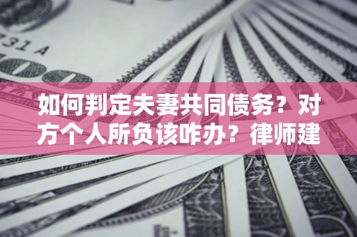 济南如何判定夫妻共同债务？对方个人所负该咋办？律师建议