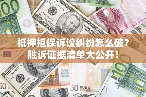 济南抵押担保诉讼纠纷怎么破？胜诉证据清单大公开！
