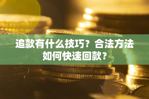 济南追款有什么技巧？合法方法如何快速回款？