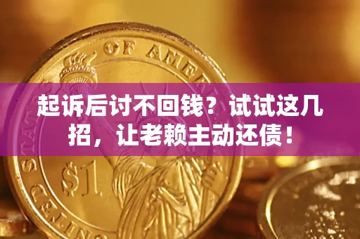 济南起诉后讨不回钱？试试这几招，让老赖主动还债！