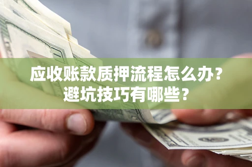 济南应收账款质押流程怎么办？避坑技巧有哪些？