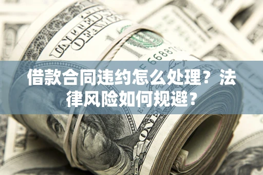 济南借款合同违约怎么处理？法律风险如何规避？