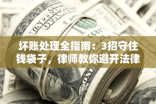 济南坏账处理全指南：3招守住钱袋子，律师教你避开法律雷区
