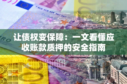 济南让债权变保障：一文看懂应收账款质押的安全指南
