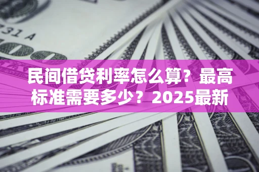 济南民间借贷利率怎么算？最高标准需要多少？2025最新避坑指南