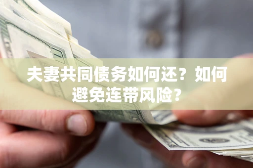 济南夫妻共同债务如何还？如何避免连带风险？