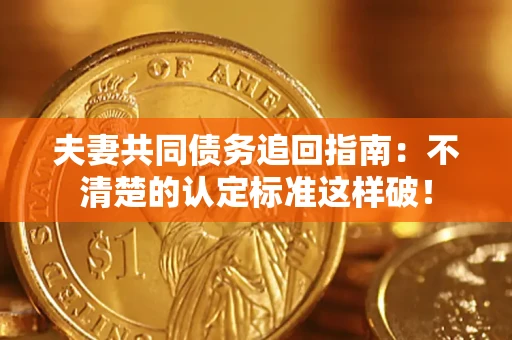 济南夫妻共同债务追回指南：不清楚的认定标准这样破！