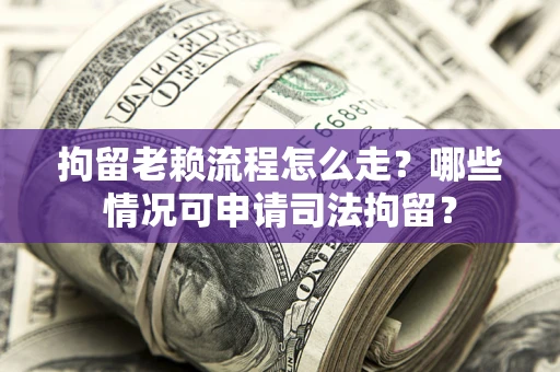 济南拘留老赖流程怎么走?哪些情况可申请司法拘留? 济南拘留老赖流程怎么走?哪些情况可申请司法拘留?